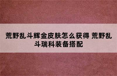 荒野乱斗辉金皮肤怎么获得 荒野乱斗瑞科装备搭配